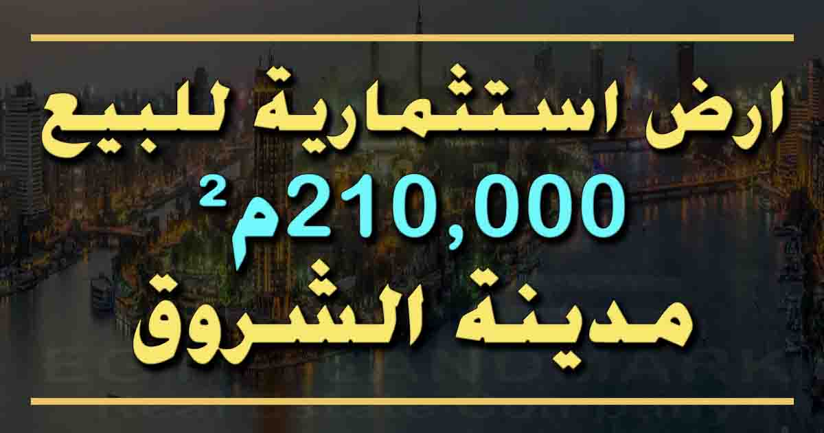ارض استثمارية للبيع في مدينة الشروق 210,000م²